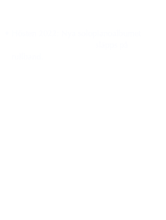 

Hösten 2022: Nya solopianoalbumet Confessions for a Piano släpps på rullband.







